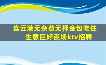 连云港无杂费无押金包吃住 生意巨好夜场ktv招聘